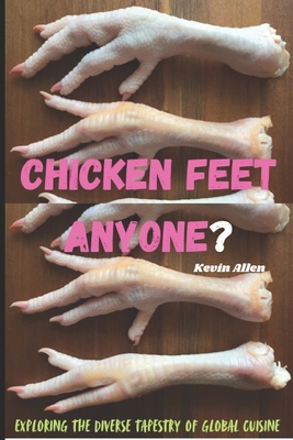 Chicken Feet Anyone?: Exploring the diverse tapestry of global cuisine - Kevin Allen