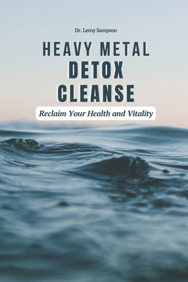 Heavy Metal Detox Cleanse: Reclaim Your Health and Vitality: Boost Immunity & Reduce Chronic Inflammation With Heavy Metal Detox Safely Remove To - Leroy Sampson