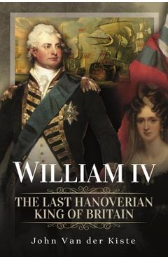 Coperta cărții 'William IV: The Last Hanoverian King of Britain - John Van Der Kiste'