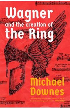 Wagner and the Creation of the Ring - Michael Downes
