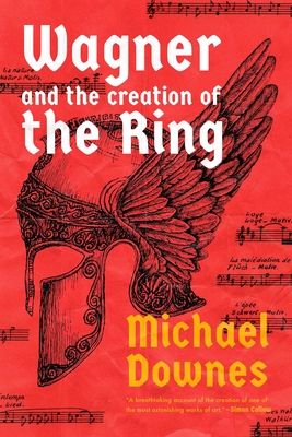 Wagner and the Creation of the Ring - Michael Downes