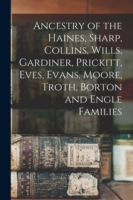Ancestry of the Haines, Sharp, Collins, Wills, Gardiner, Prickitt, Eves, Evans, Moore, Troth, Borton and Engle Families -