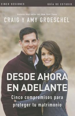 Desde ahora en adelante - Guía de estudio: Cinco compromisos a prueba de fallas en tu matrimonio - Craig Groeschel