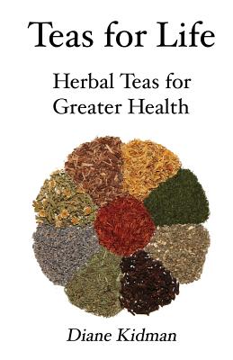 Teas for Life: 101 Herbal Teas for Greater Health - Diane Kidman