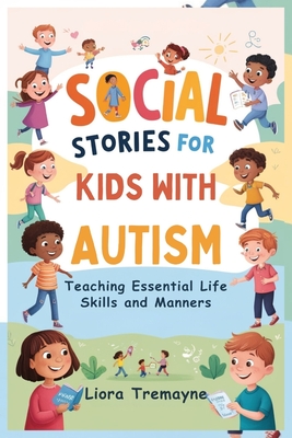 Social Stories for Kids with Autism: Teaching Essential Life Skills and Manners - Liora Tremayne