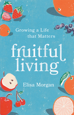 Fruitful Living: Growing a Life That Matters - Elisa Morgan