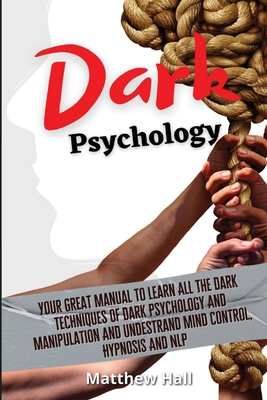 Dark Psychology: Your Great Manual To Learn All The Dark Techniques Of Dark Psychology And Manipulation And Understand Mind Control, Hypnosis And NLP - Matthew Hall