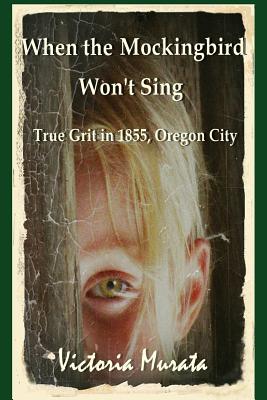When the Mockingbird Won't Sing: True Grit in 1855, Oregon City - Victoria Murata