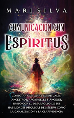 Comunicación con espíritus: Conectar con guías espirituales, ancestros, arcángeles y ángeles, junto con el desarrollo de sus habilidades psíquicas - Mari Silva