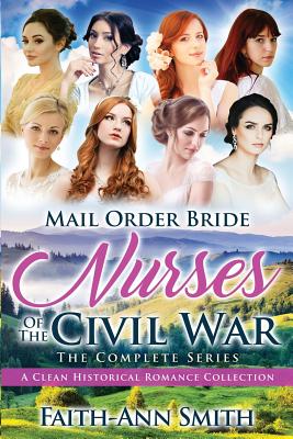 Mail Order Bride: Nurses Of The Civil War: The Complete Series: A Clean Historical Romance Collection - Faith-ann Smith