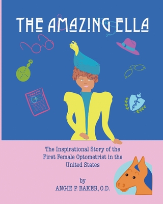 Coperta cărții 'The Amazing Ella: : The Inspirational and Unconventional Story of the First Female Optometrist in the United States -'