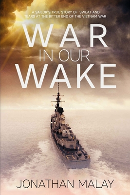 War in Our Wake: A Sailor's True Story of Sweat and Tears at the Bitter End of the Vietnam War - Jonathan Malay