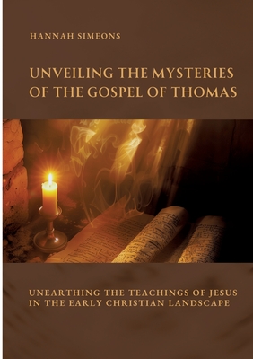 Unveiling the Mysteries of the Gospel of Thomas: Unearthing the Teachings of Jesus in the Early Christian Landscape - Hannah Simeons