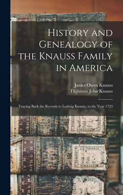 History and Genealogy of the Knauss Family in America: Tracing Back the Records to Ludwig Knauss, to the Year 1723 - James Owen Knauss
