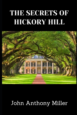 The Secrets Of Hickory Hill - John Anthony Miller