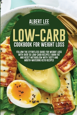 Low-Carb Cookbook For Weight Loss: Follow the Effortless Guide For Weight Loss With Over 50 Low-Carb Recipes Burn Fat and Reset Metabolism With Tasty - Albert Lee