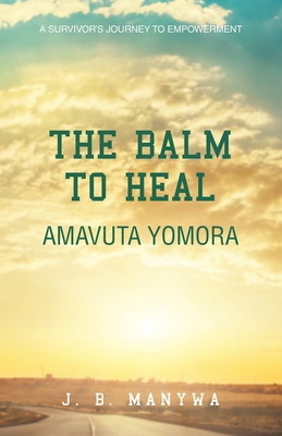 The Balm to heal Amavuta Yomora: A Survivor's Journey to Empowerment - J. B. Manywa