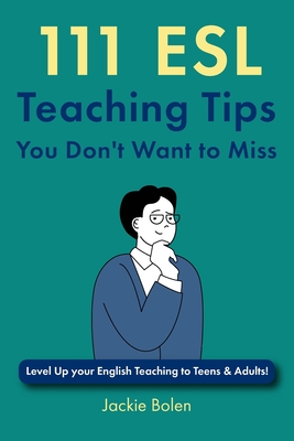 111 ESL Teaching Tips You Don't Want to Miss: Level Up your English Teaching to Teens & Adults! - Jackie Bolen
