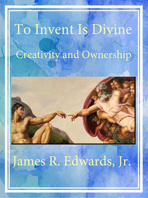 To Invent Is Divine: Creativity and Ownership - James R. Edwards