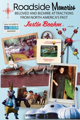 Roadside Memories: Beloved and Bizarre Attractions from North America's Past - Justin Beahm
