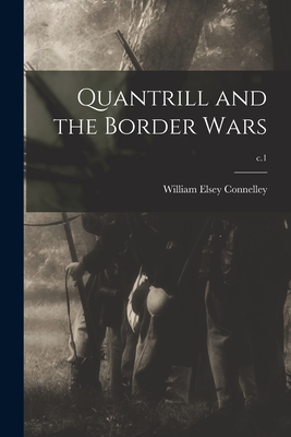 Quantrill and the Border Wars; c.1 - William Elsey 1855-1930 Connelley