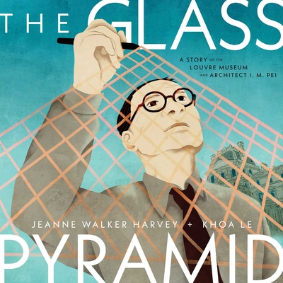 The Glass Pyramid: A Story of the Louvre Museum and Architect I. M. Pei - Jeanne Walker Harvey