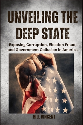 Unveiling the Deep State (Large Print Edition): Exposing Corruption, Election Fraud, and Government Collusion in America - Bill Vincent