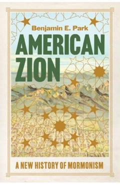 American Zion: A New History of Mormonism - Benjamin E. Park