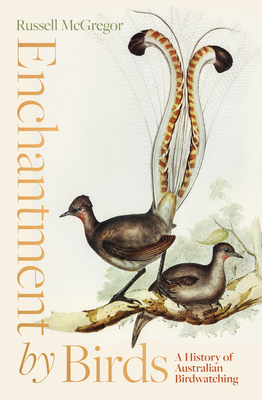 Enchantment by Birds: A History of Australian Birdwatching in 22 Species - Russell Mcgregor