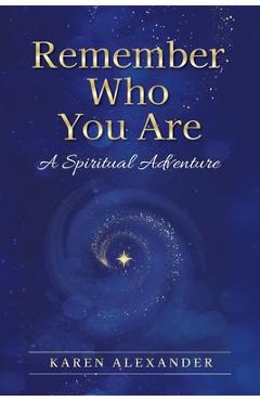 Coperta cărții 'Remember Who You Are: A Spiritual Adventure - Karen Alexander'