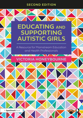 Educating and Supporting Autistic Girls: A Resource for Mainstream Education and Health Professionals - Victoria Honeybourne