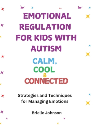 Emotional Regulation for Kids with Autism: COOL, CALM & CONNECTED: Strategies and Techniques for Managing Emotions - Brielle Johnson
