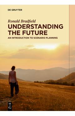 Coperta cărții 'Understanding the Future: An Introduction to Scenario Planning - Ronald Bradfield'