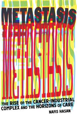Metastasis: The Rise of the Cancer-Industrial Complex and the Horizons of Care - Nafis Hasan