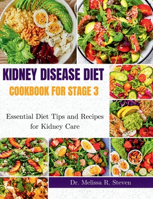 Kidney Disease Diet Cookbook for Stage 3: Essential Diet Tips and Recipes for Kidney Care - Melissa R. Steven