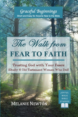 The Walk from Fear to Faith: Trusting God with Your Fears (Study 6 Old Testament Women Who Did) - Melanie Newton