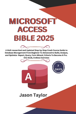 Microsoft Access Bible: Well-researched and Updated Crash Course Guide From Beginner To Advanced to Build and Analyze Report, Query, Form Wiza - Jason Taylor