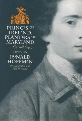 Princes of Ireland, Planters of Maryland: A Carroll Saga, 1500-1782 - Ronald Hoffman