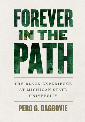 Forever in the Path: The Black Experience at Michigan State University - Pero G. Dagbovie
