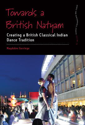 Towards a British Natyam: Creating a British Classical Indian Dance Tradition - Magdalen Gorringe