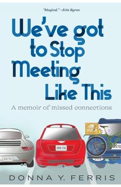 Coperta cărții 'We've Got To Stop Meeting Like This - A Memoir of Missed Connections - Donna Y. Ferris'