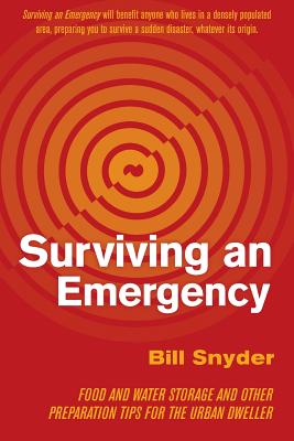 Surviving an Emergency: Food and Water Storage and Other Preparation Tips for the Urban Dweller - Bill Snyder