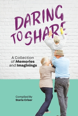 Daring to Share: A Collection of Memories and Imaginings - Starla Criser