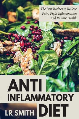 Anti-Inflammatory Diet: The Best Way to Fight Inflammation, Relieve Pain and Restore Your Health - Lr Smith