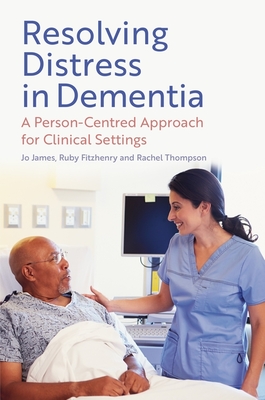 Resolving Distress in Dementia: A Person-Centred Approach for Clinical Settings - Jo James