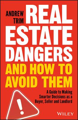 Real Estate Dangers and How to Avoid Them: A Guide to Making Smarter Decisions as a Buyer, Seller and Landlord - Andrew Trim