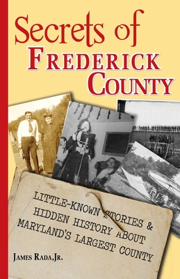 Secrets of Frederick County: Little-Known Stories & Hidden History About Maryland's Largest County - James Rada