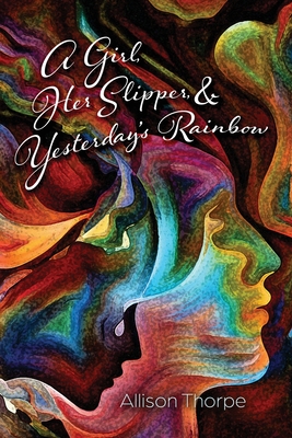 A Girl, Her Slipper, and Yesterday's Rainbow - Allison Thorpe