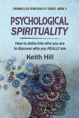 Psychological Spirituality: How to delve into who you are to discover who you REALLY are - Keith Hill