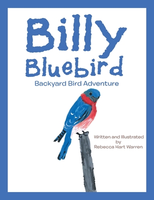 Billy Bluebird: Backyard Bird Adventure - Rebecca Hart Warren